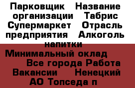 Парковщик › Название организации ­ Табрис Супермаркет › Отрасль предприятия ­ Алкоголь, напитки › Минимальный оклад ­ 17 000 - Все города Работа » Вакансии   . Ненецкий АО,Топседа п.